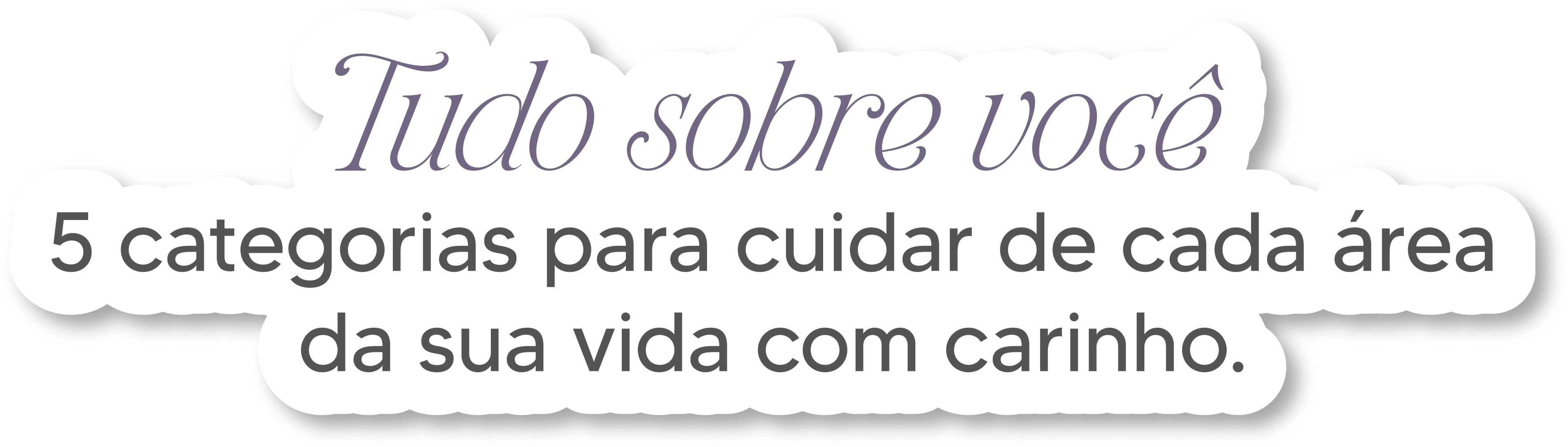 Tudo sobre você. 5 categorias para cuidar de cada área da sua vida com carinho.